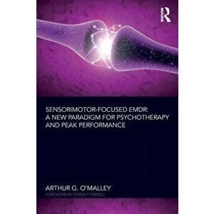 Sensorimotor-Focused EMDR. A New Paradigm for Psychotherapy and Peak Performance, Paperback - Arthur G. O'Malley imagine