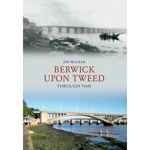 Berwick Upon Tweed Through Time, Paperback - Jim Walker imagine