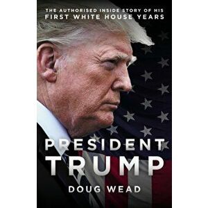Inside Trump's White House. The Authorized Inside Story of His First White House Years, Hardback - Doug Wead imagine