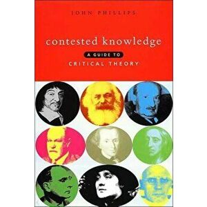 Contested Knowledge. A Guide to Critical Theory, Hardback - John Phillips imagine