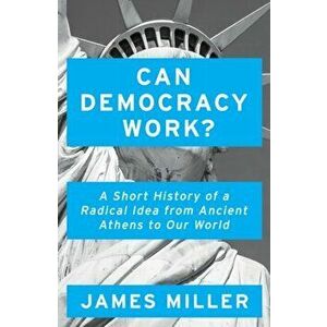 Can Democracy Work?. A Short History of a Radical Idea, from Ancient Athens to Our World, Hardback - Prof. James Miller imagine