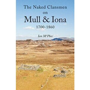 Naked Clansmen on Mull & Iona 1700 - 1860, Paperback - Ian McPhee imagine