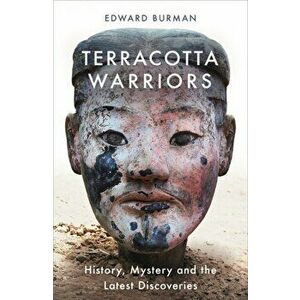 Terracotta Warriors. History, Mystery and the Latest Discoveries, Paperback - Edward Burman imagine