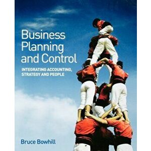 Business Planning and Control. Integrating Accounting, Strategy, and People, Paperback - Bruce Bowhill imagine