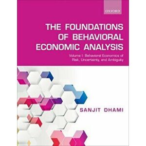 Foundations of Behavioral Economic Analysis. Volume I: Behavioral Economics of Risk, Uncertainty, and Ambiguity, Paperback - Sanjit Dhami imagine