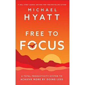 Free to Focus. A Total Productivity System to Achieve More by Doing Less, Paperback - Michael Hyatt imagine