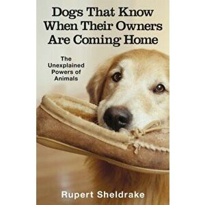 Dogs That Know When Their Owners Are Coming Home. And Other Unexplained Powers of Animals, Paperback - Rupert Sheldrake imagine