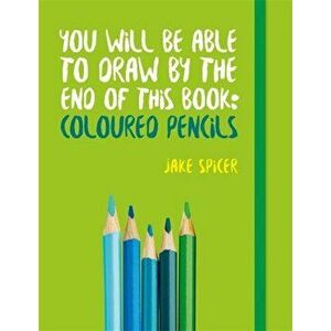 You Will be Able to Draw by the End of This Book: Coloured Pencils, Paperback - Jake Spicer imagine