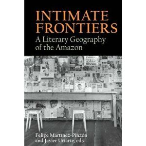 Intimate Frontiers. A Literary Geography of the Amazon, Hardback - *** imagine