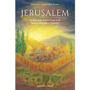 Jerusalem. The Role of the Hebrew People in the Spiritual Biography of Humanity, Paperback - Yeshayahu Ben-Aharon imagine