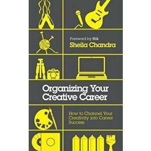 Organizing Your Creative Career. How to Channel Your Creativity into Career Success, Paperback - Sheila Chandra imagine