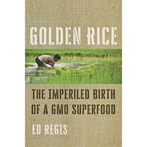 Golden Rice. The Imperiled Birth of a GMO Superfood, Hardback - Ed Regis imagine