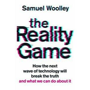 Reality Game. A gripping investigation into deepfake videos, the next wave of fake news and what it means for democracy, Hardback - Samuel Woolley imagine