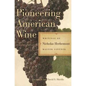 Pioneering American Wine. Writings of Nicholas Herbemont, Master Viticulturist, Paperback - Nicholas Herbemont imagine