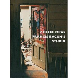 7 Reece Mews. Francis Bacon's Studio, Hardback - John Edwards imagine