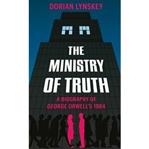Ministry of Truth. A Biography of George Orwell's 1984, Hardback - Dorian Lynskey imagine