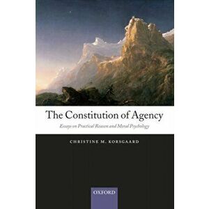 Constitution of Agency. Essays on Practical Reason and Moral Psychology, Paperback - Christine M. Korsgaard imagine