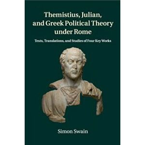 Themistius, Julian, and Greek Political Theory under Rome. Texts, Translations, and Studies of Four Key Works, Paperback - Simon Swain imagine