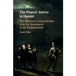 Players' Advice to Hamlet. The Rhetorical Acting Method from the Renaissance to the Enlightenment, Hardback - David Wiles imagine