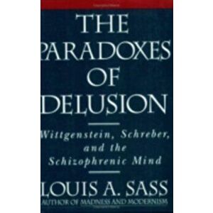 Paradoxes of Delusion. Wittgenstein, Schreber, and the Schizophrenic Mind, Paperback - Louis A. Sass imagine