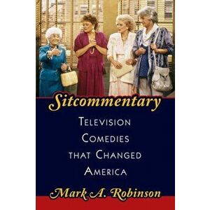 Sitcommentary. Television Comedies That Changed America, Hardback - Mark A. Robinson imagine