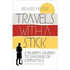 Travels With a Stick. A Pilgrim's Journey to Santiago de Compostela, Paperback - Richard Frazer imagine
