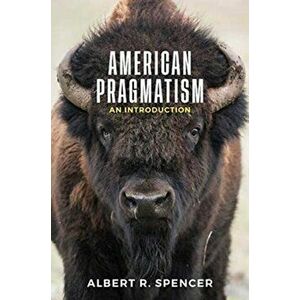 American Pragmatism. An Introduction, Paperback - Albert R. Spencer imagine