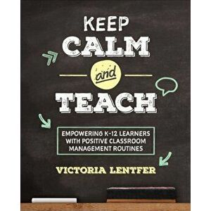 Keep CALM and Teach. Empowering K-12 Learners With Positive Classroom Management Routines, Paperback - Victoria S. Lentfer imagine
