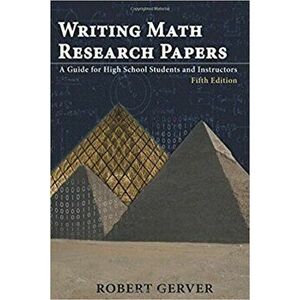 Writing Math Research Papers. A Guide for High School Students and Instructors, Paperback - Robert Graver imagine