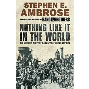 Nothing Like It in the World. The Men Who Built the Railway That United America, Paperback - Stephen E. Ambrose imagine