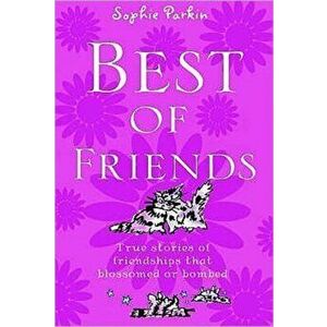 Best of Friends. True Stories of Friendships That Blossomed or Bombed, Paperback - Sophie Parkin imagine