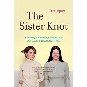 Sister Knot. Why We Fight, Why We're Jealous, and Why We'll Love Each Other No Matter What, Paperback - Terri Apter imagine