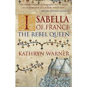 Isabella of France. The Rebel Queen, Paperback - Kathryn Warner imagine