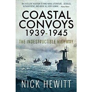 Coastal Convoys 1939-1945. The Indestructible Highway, Paperback - Nick Hewitt imagine