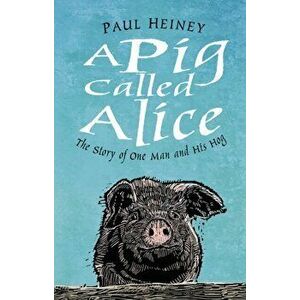 Pig Called Alice. The Story of One Man and His Hog, Hardback - Paul Heiney imagine