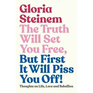 Truth Will Set You Free, But First It Will Piss You Off. Thoughts on Life, Love and Rebellion, Hardback - Gloria Steinem imagine