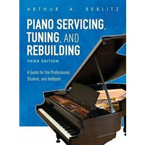 Piano Servicing, Tuning, and Rebuilding. A Guide for the Professional, Student, and Hobbyist, Paperback - Arthur A. Reblitz imagine