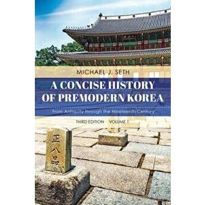 Concise History of Premodern Korea. From Antiquity through the Nineteenth Century, Paperback - Michael J. Seth imagine