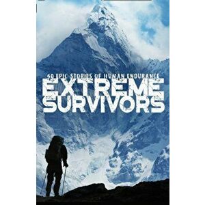 Extreme Survivors. 60 Epic Stories of Human Endurance, Paperback - *** imagine