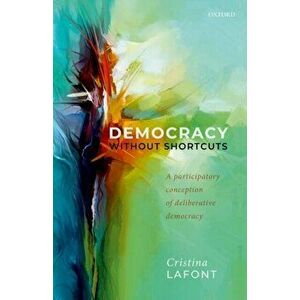 Democracy without Shortcuts. A Participatory Conception of Deliberative Democracy, Hardback - Cristina Lafont imagine