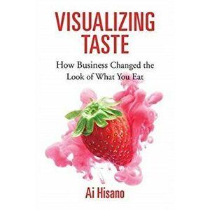 Visualizing Taste. How Business Changed the Look of What You Eat, Hardback - Ai Hisano imagine