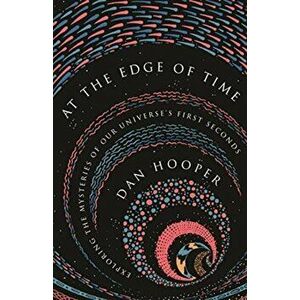 At the Edge of Time. Exploring the Mysteries of Our Universe's First Seconds, Hardback - Dan Hooper imagine