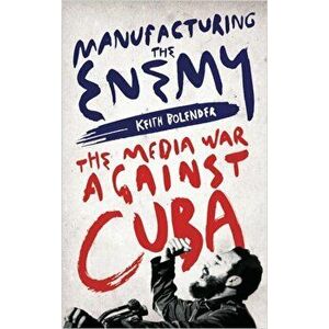 Manufacturing the Enemy. The Media War Against Cuba, Paperback - Keith Bolender imagine