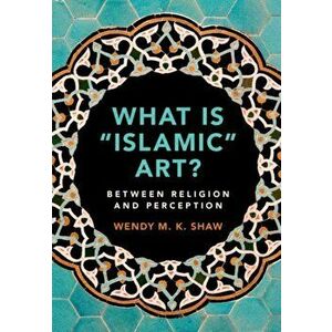 What is 'Islamic' Art?. Between Religion and Perception, Hardback - Wendy M. K. Shaw imagine