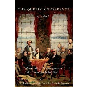 Quebec Conference of 1864. Understanding the Emergence of the Canadian Federation, Paperback - *** imagine