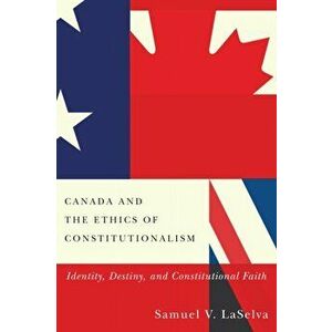 Canada and the Ethics of Constitutionalism. Identity, Destiny, and Constitutional Faith, Paperback - Samuel V. Laselva imagine
