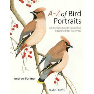A-Z of Bird Portraits. An Illustrated Guide to Painting Beautiful Birds in Acrylics, Paperback - Andrew Forkner imagine