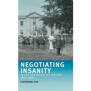 Negotiating Insanity in the Southeast of Ireland, 1820-1900, Paperback - Catherine Cox imagine