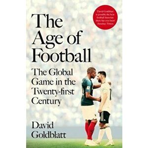 The Age of Football. The Global Game in the Twenty-first Century, Hardback - David Goldblatt imagine