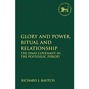 Glory and Power, Ritual and Relationship. The Sinai Covenant in the Postexilic Period, Paperback - Richard J. Bautch imagine